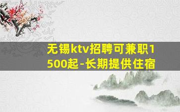 无锡ktv招聘可兼职1500起-长期提供住宿